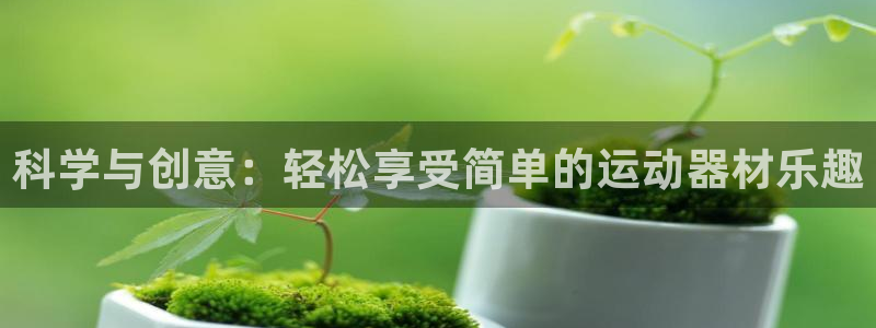 凯捷体育招商电话是多少啊：科学与创意：轻松享受简单的