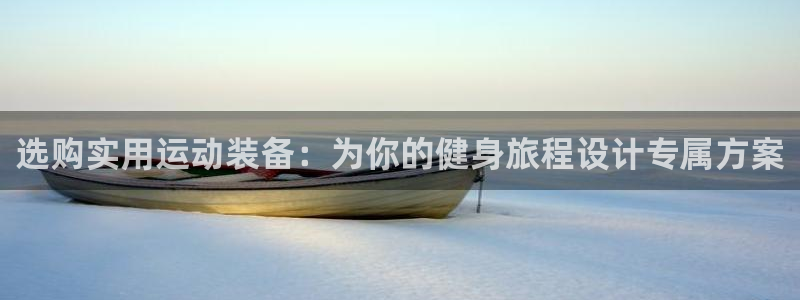 凯捷体育娱乐40996：选购实用运动装备：为你的健身旅程设计