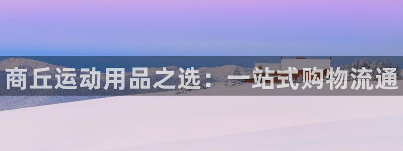 凯捷体育娱乐是那个系列的台子：商丘运动用品之选：一站