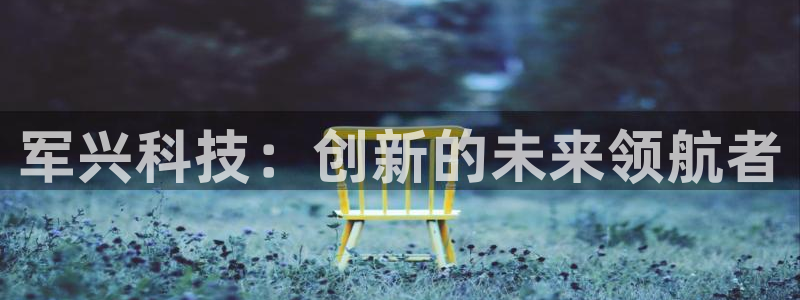 凯捷体育：军兴科技：创新的未来领航者