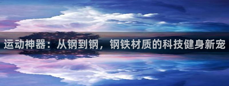 凯捷体育娱乐是那个系列的台子：运动神器：从钢到钢，钢铁材质的