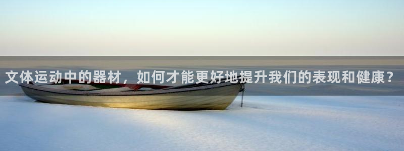 凯捷体育官方客服电话：文体运动中的器材，如何才能更好