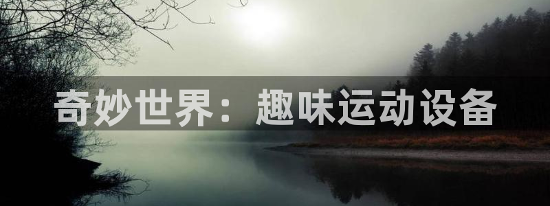 凯捷体育集团官网首页网址：奇妙世界：趣味运动设备