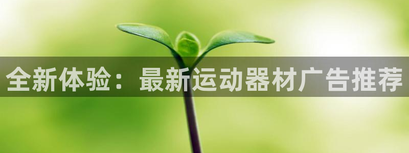 凯捷体育：全新体验：最新运动器材广告推荐