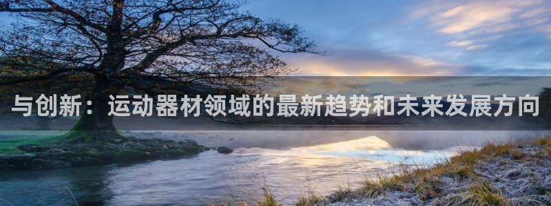 凯捷体育娱乐代理怎么样：与创新：运动器材领域的最新趋