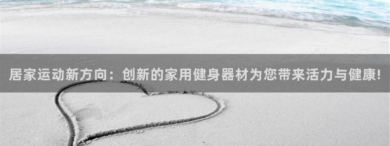 凯捷体育招商电话地址是多少：居家运动新方向：创新的家