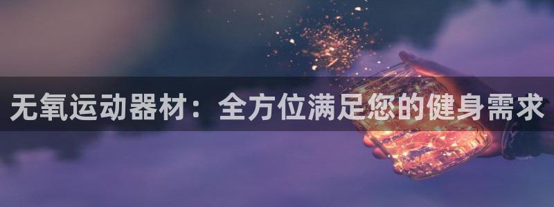 凯捷体育娱乐：无氧运动器材：全方位满足您的健身需求