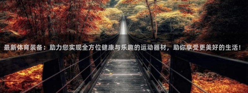 意昂集团官网：最新体育装备：助力您实现全方位健康与乐