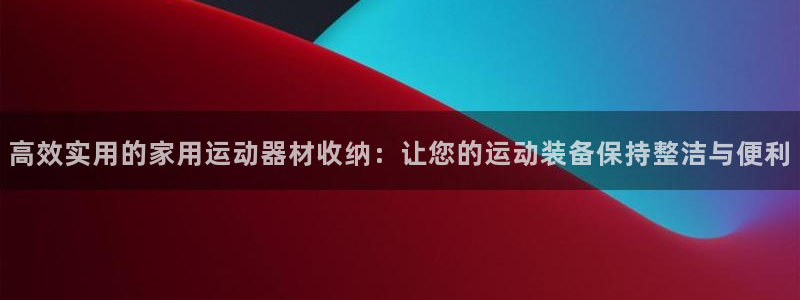 凯捷体育招商：高效实用的家用运动器材收纳：让您的运动装备保持