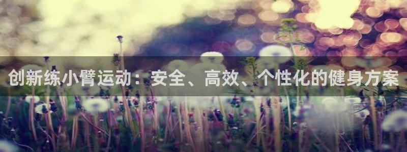 凯捷体育平台注册要钱吗安全吗：创新练小臂运动：安全、