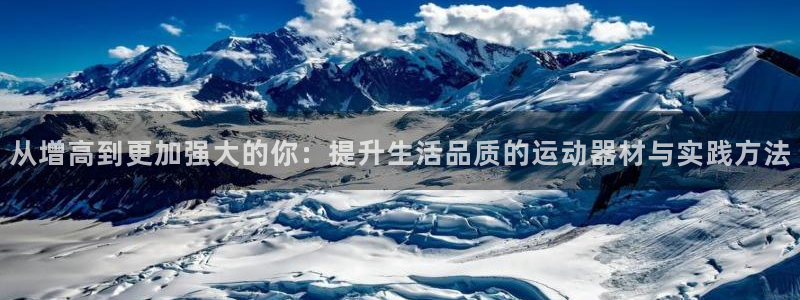 凯捷体育开户：从增高到更加强大的你：提升生活品质的运