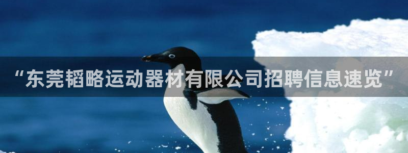 凯捷体育集团官网首页：“东莞韬略运动器材有限公司招聘