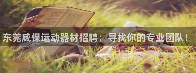 海南凯捷体育：东莞威保运动器材招聘：寻找你的专业团队