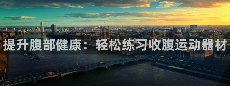 凯捷体育平台注册要钱吗是真的吗：提升腹部健康：轻松练