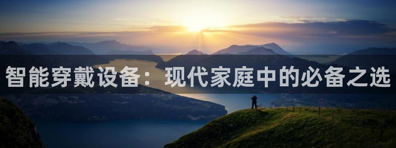 凯捷体育招商电话号码查询：智能穿戴设备：现代家庭中的