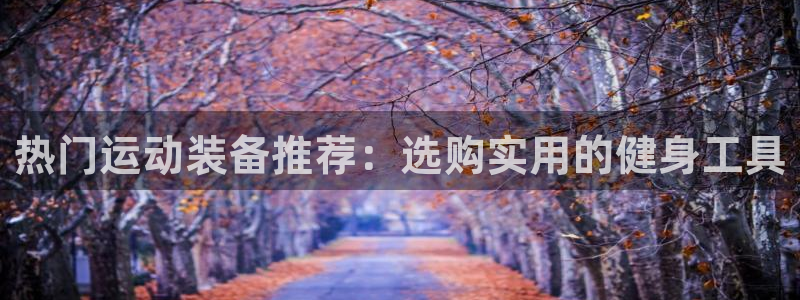 凯捷体育招商电话号码是多少号：热门运动装备推荐：选购