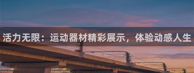 凯捷体育招商电话地址查询：活力无限：运动器材精彩展示
