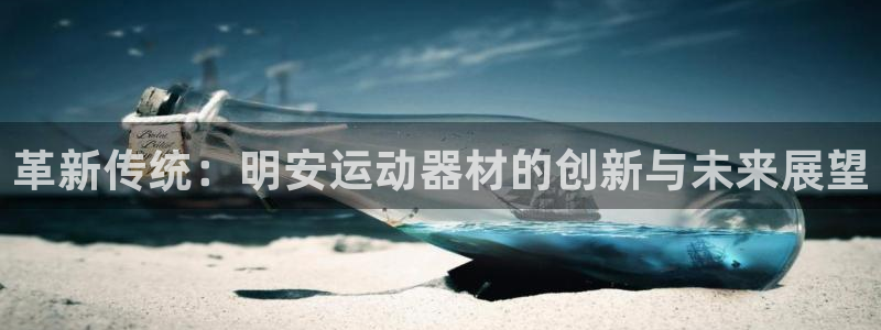 凯捷体育是干嘛的公司：革新传统：明安运动器材的创新与