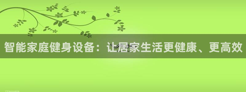 凯捷体育招商电话号码查询是多少：智能家庭健身设备：让