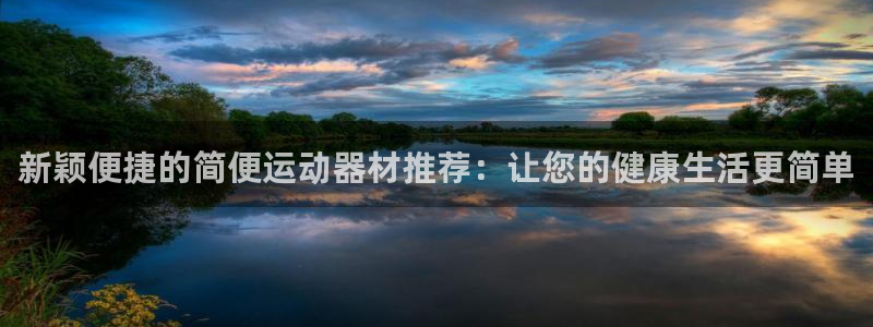 凯捷体育官方：新颖便捷的简便运动器材推荐：让您的健康