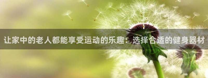 凯捷体育软件：让家中的老人都能享受运动的乐趣：选择合