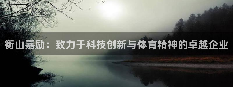 凯捷体育娱乐：衡山嘉励：致力于科技创新与体育精神的卓