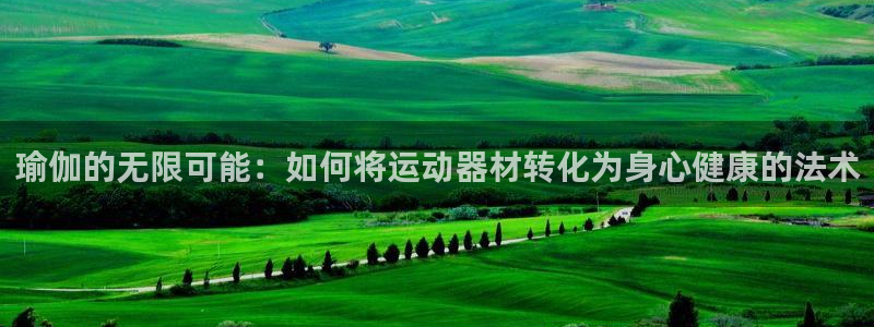 凯捷体育娱乐：瑜伽的无限可能：如何将运动器材转化为身