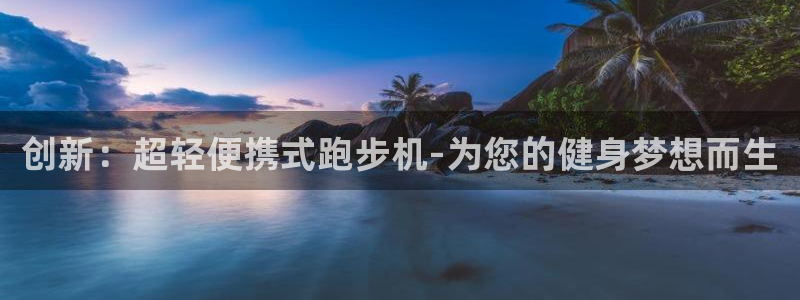 凯捷体育是干嘛的公司：创新：超轻便携式跑步机-为您的
