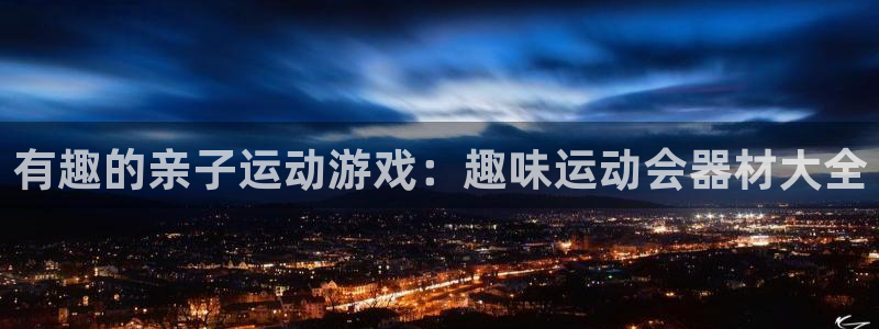 凯捷体育招商电话号码是多少号：有趣的亲子运动游戏：趣味运动会