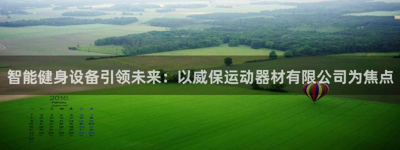 凯捷体育娱乐：智能健身设备引领未来：以威保运动器材有限公司为