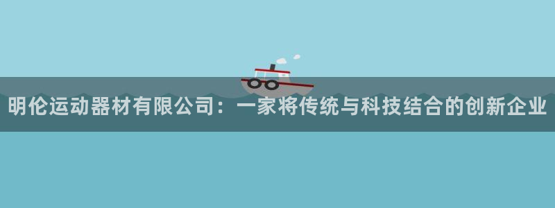 凯捷体育科技：明伦运动器材有限公司：一家将传统与科技