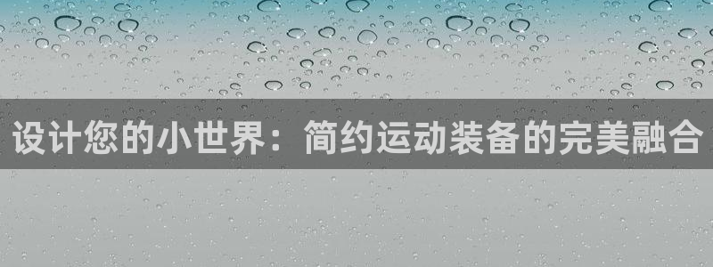 凯捷体育平台注册：设计您的小世界：简约运动装备的完美