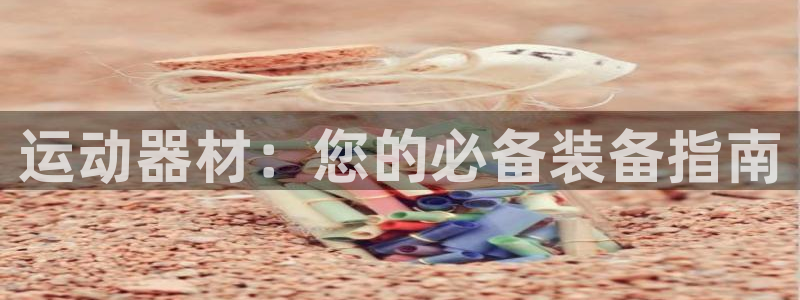 凯捷体育：运动器材：您的必备装备指南