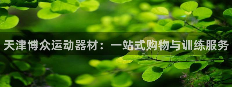 海南凯捷体育发展怎么样：天津博众运动器材：一站式购物与训练服