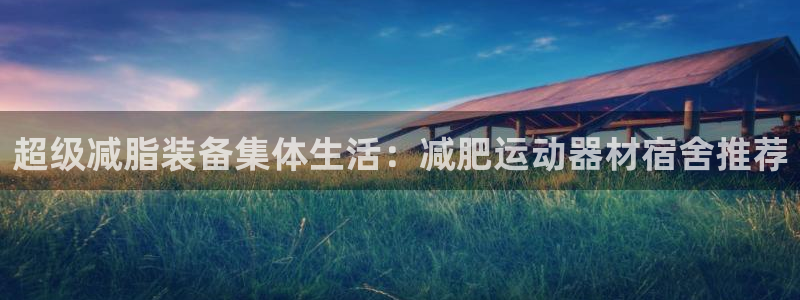 凯捷体育招商电话是多少啊：超级减脂装备集体生活：减肥