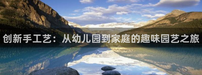 凯捷体育集团官网首页网址：创新手工艺：从幼儿园到家庭的趣味园