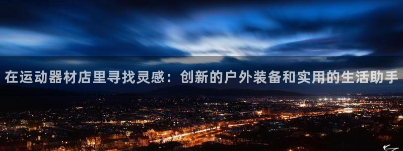 凯捷体育平台假的吗是真的吗：在运动器材店里寻找灵感：