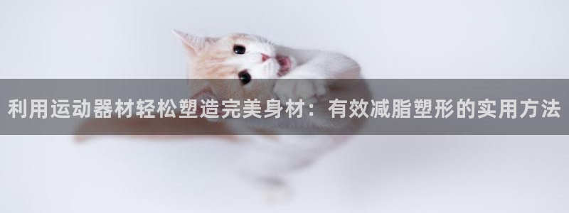 凯捷体育软件：利用运动器材轻松塑造完美身材：有效减脂塑形的实