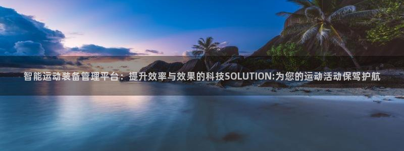 凯捷体育招商电话地址：智能运动装备管理平台：提升效率与效果的