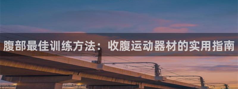 凯捷体育集团E.ON:腹部最佳训练方法:收腹运动器材的实用指