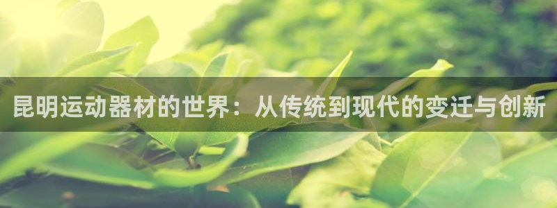 凯捷体育招商电话号码是多少啊：昆明运动器材的世界：从