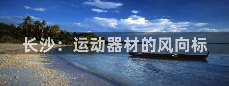 凯捷体育招商电话地址查询：长沙：运动器材的风向标