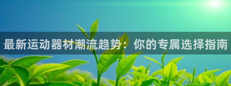 凯捷体育娱乐网站：最新运动器材潮流趋势：你的专属选择