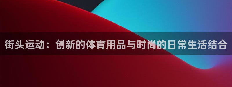 凯捷体育平台：街头运动：创新的体育用品与时尚的日常生