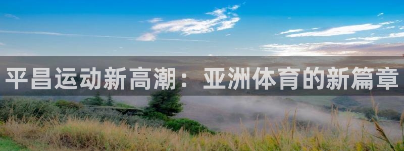 凯捷体育娱乐网站:平昌运动新高潮:亚洲体育的新篇章