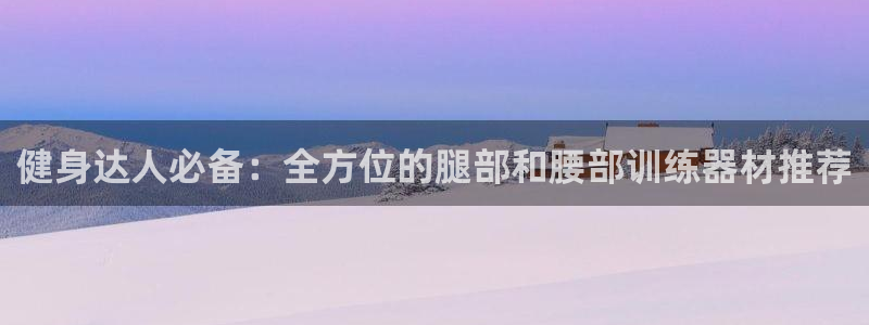 凯捷体育娱乐40996:健身达人必备:全方位的腿部和腰部训练