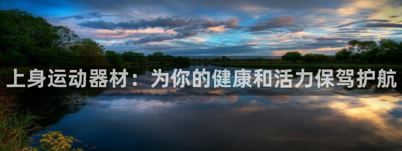 凯捷体育平台：上身运动器材：为你的健康和活力保驾护航