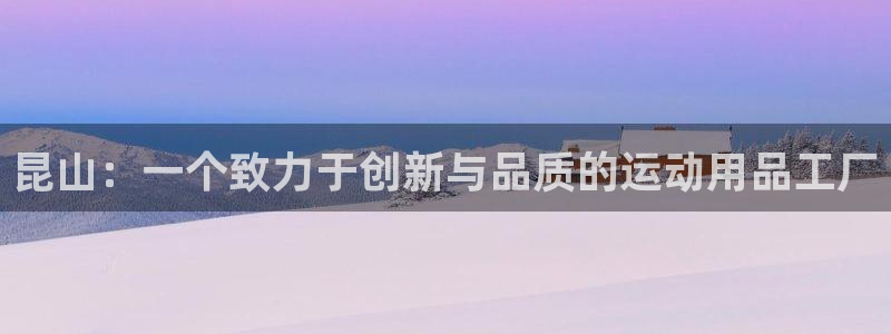 凯捷体育神州：昆山：一个致力于创新与品质的运动用品工