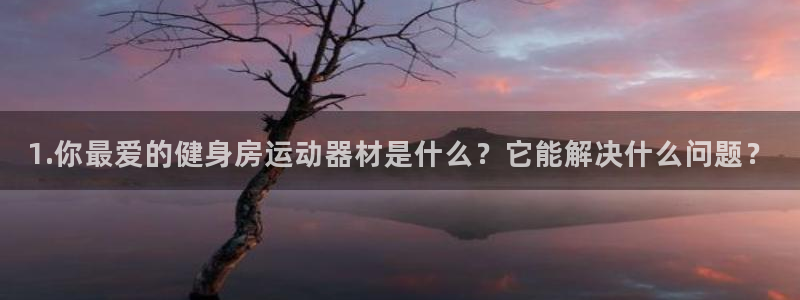 凯捷体育平台注册流程视频：1.你最爱的健身房运动器材是什么？