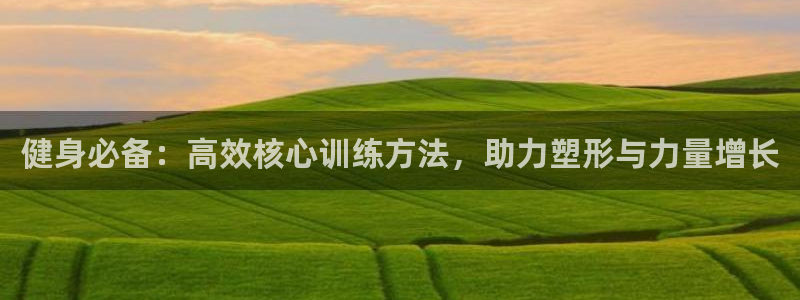 凯捷体育集团：健身必备：高效核心训练方法，助力塑形与力量增长